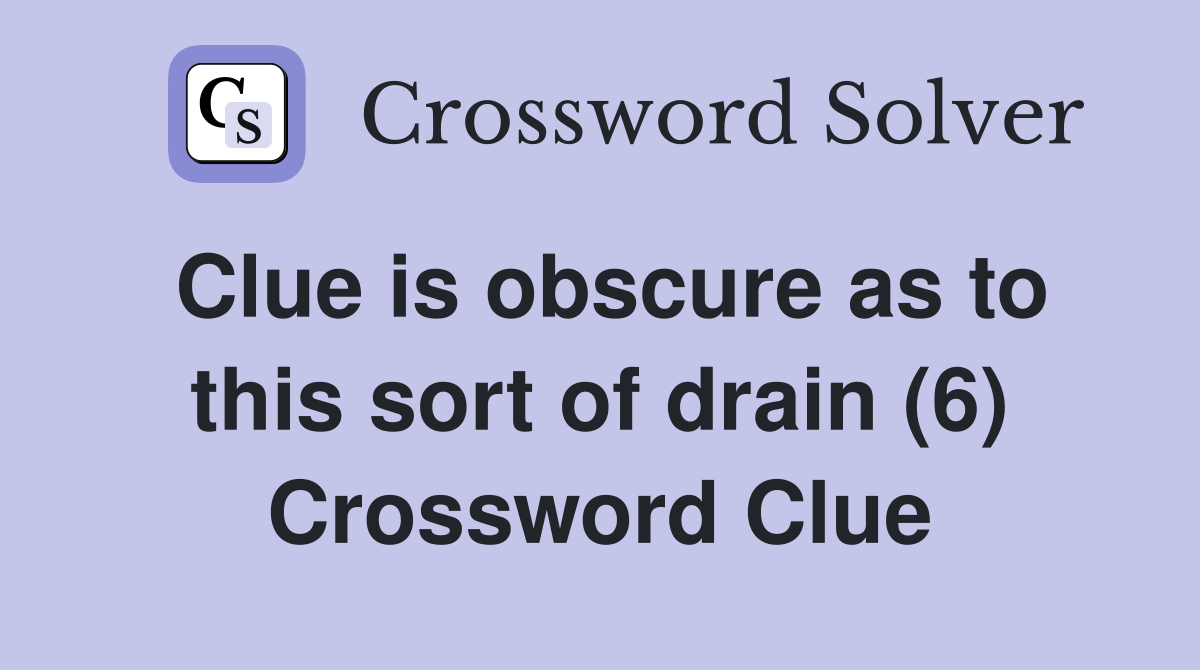 Clue is obscure as to this sort of drain (6) Crossword Clue