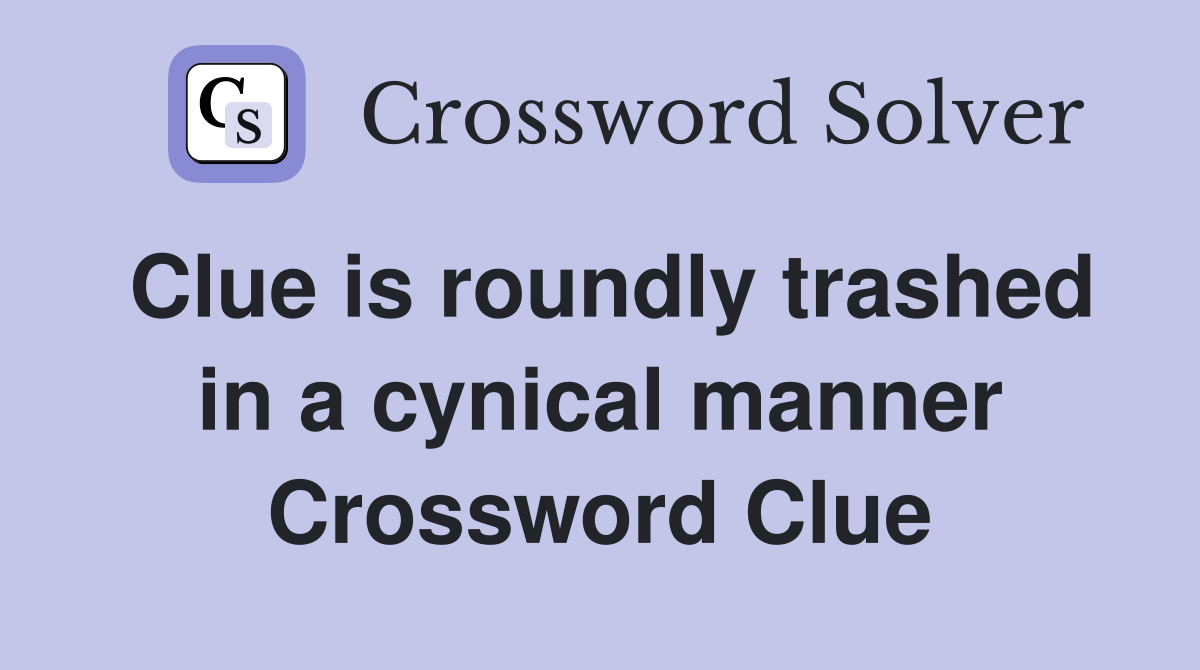 Clue is roundly trashed in a cynical manner Crossword Clue