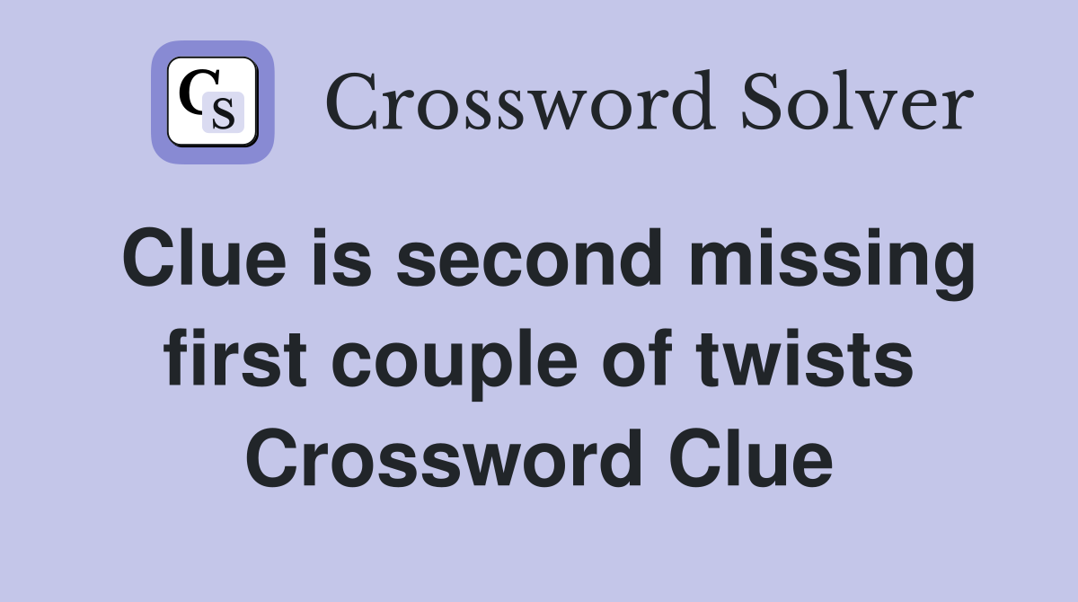 Clue is second missing first couple of twists Crossword Clue