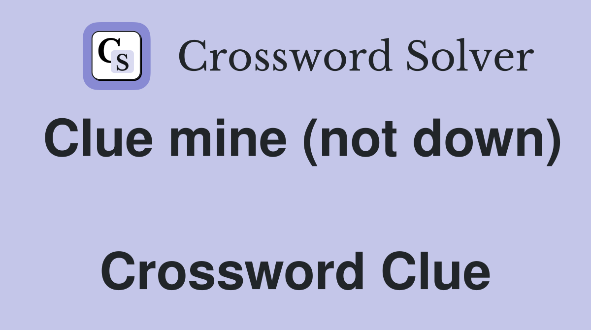 Clue mine (not down)  Crossword Clue