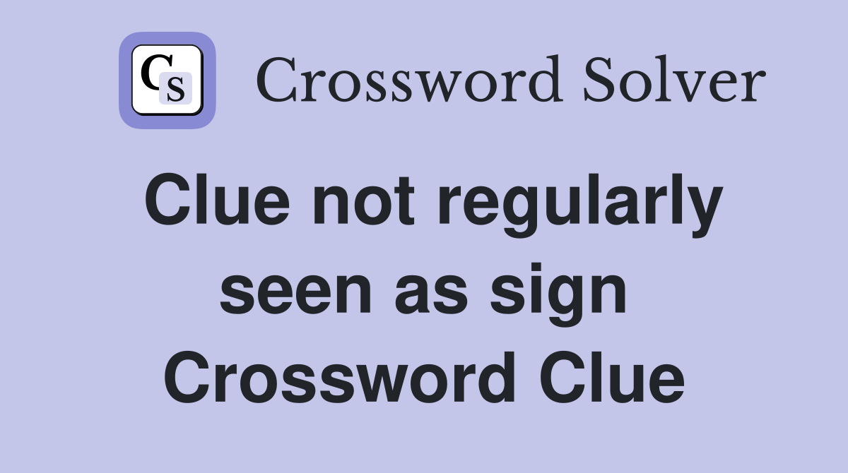 Clue not regularly seen as sign Crossword Clue