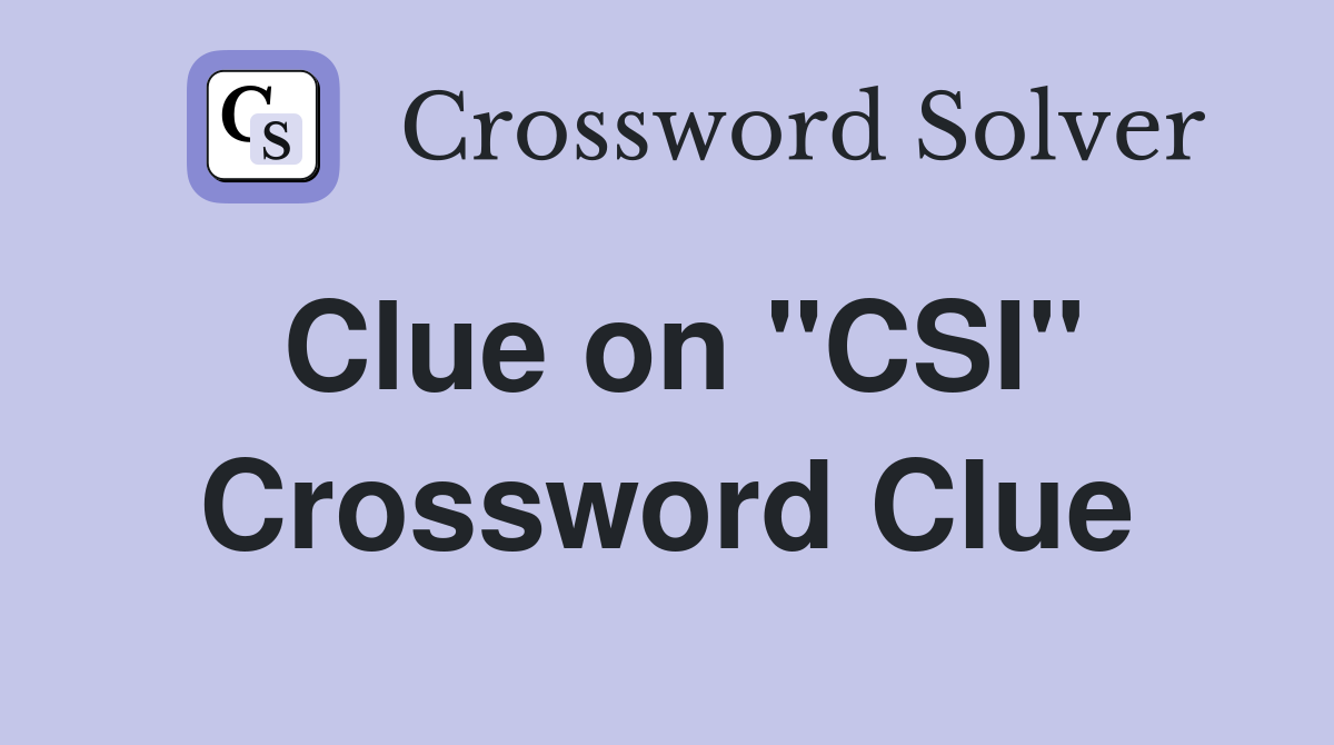 Clue on "CSI" Crossword Clue
