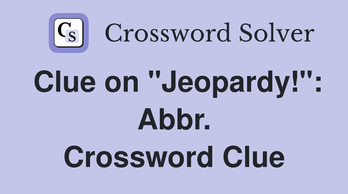 Clue on "Jeopardy!": Abbr. Crossword Clue