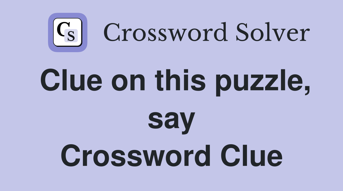 Clue on this puzzle, say Crossword Clue