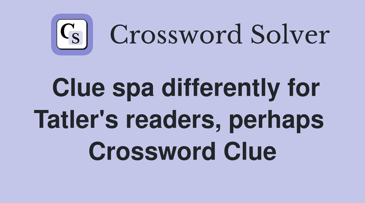 Clue spa differently for Tatler's readers, perhaps  Crossword Clue