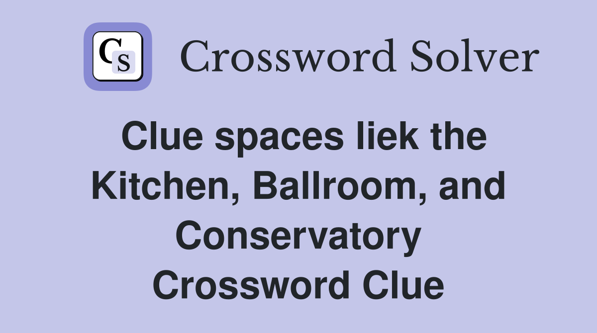 Clue spaces liek the Kitchen, Ballroom, and Conservatory Crossword Clue