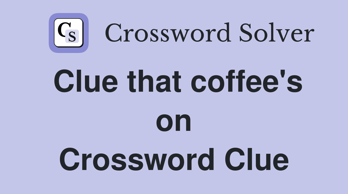 Clue that coffee's on Crossword Clue
