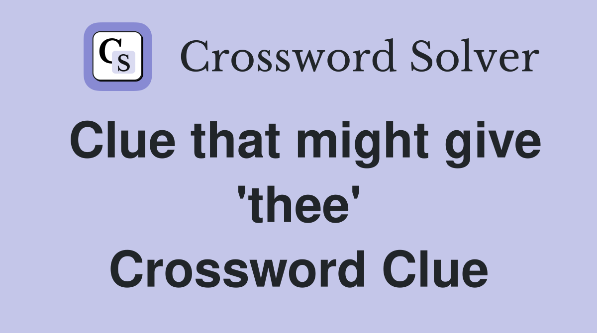 Clue that might give 'thee' Crossword Clue