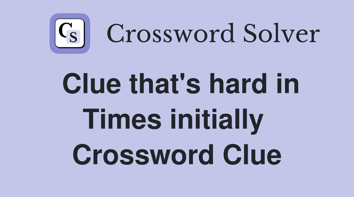 Clue that's hard in Times initially  Crossword Clue