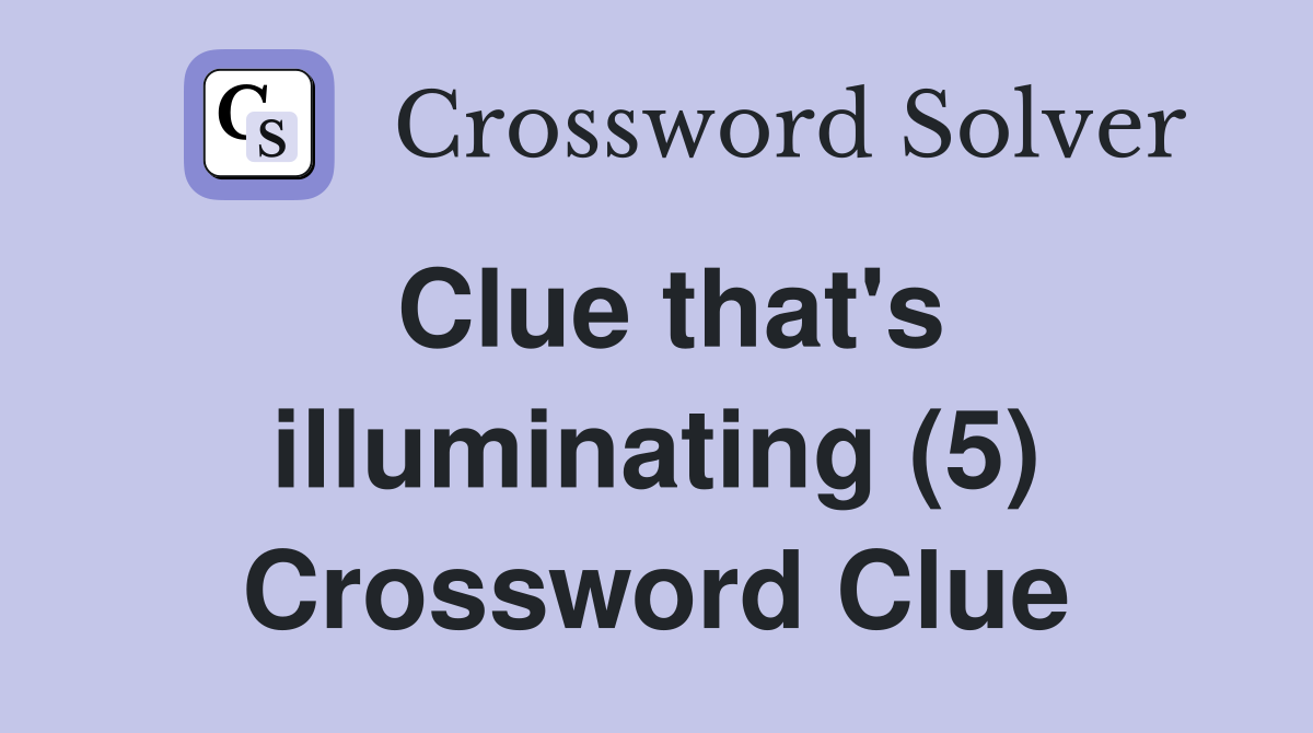 Clue that's illuminating (5) Crossword Clue