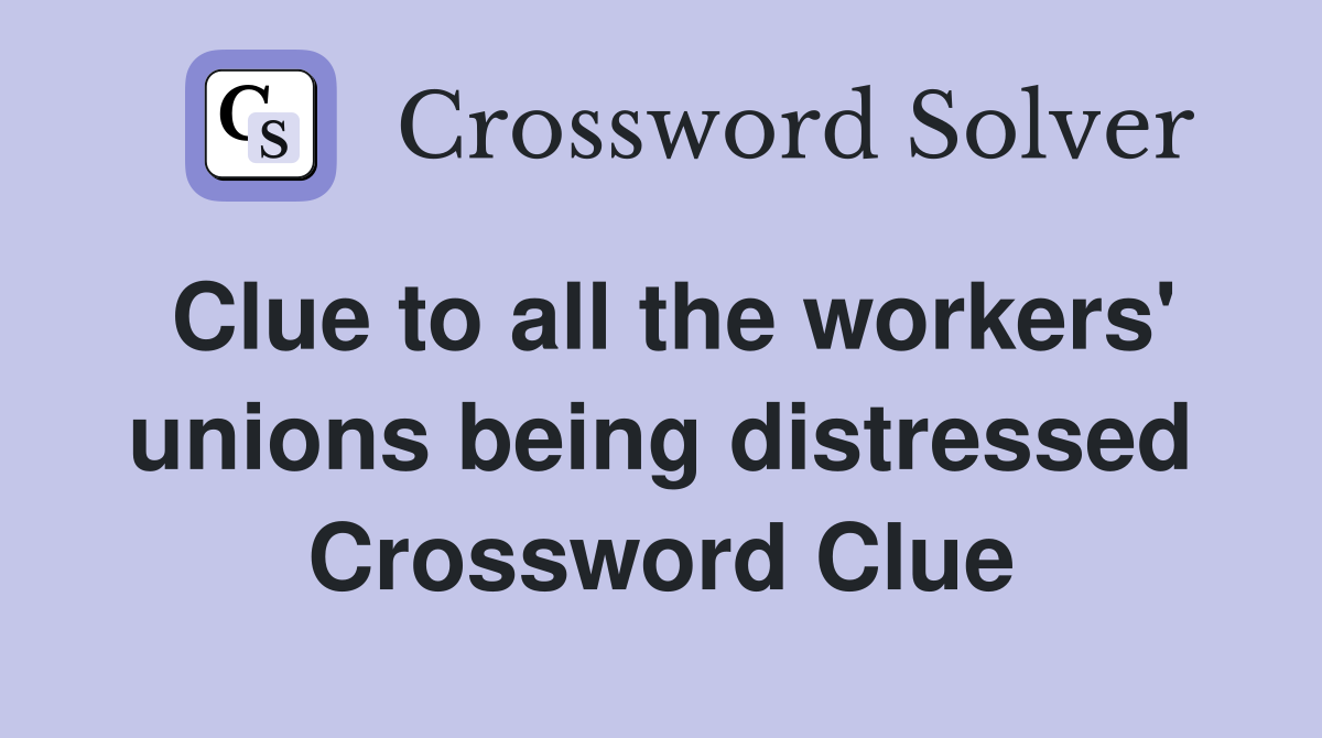 Clue to all the workers' unions being distressed Crossword Clue