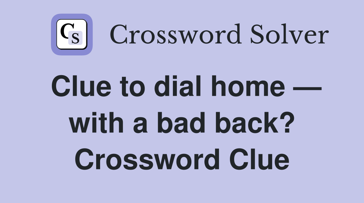 Clue to dial home — with a bad back? Crossword Clue