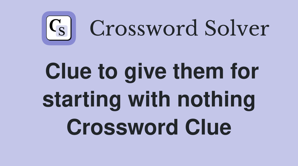 Clue to give them for starting with nothing Crossword Clue