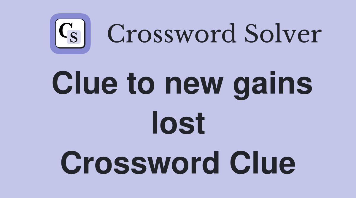 Clue to new gains lost Crossword Clue