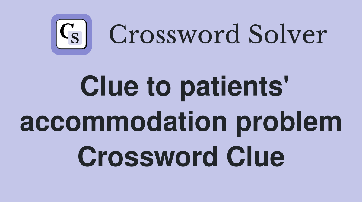 Clue to patients' accommodation problem Crossword Clue