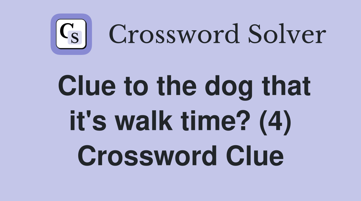 Clue to the dog that it's walk time? (4) Crossword Clue