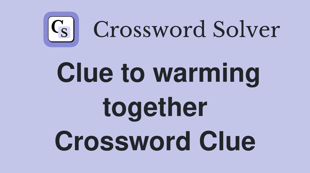 Clue to warming together Crossword Clue