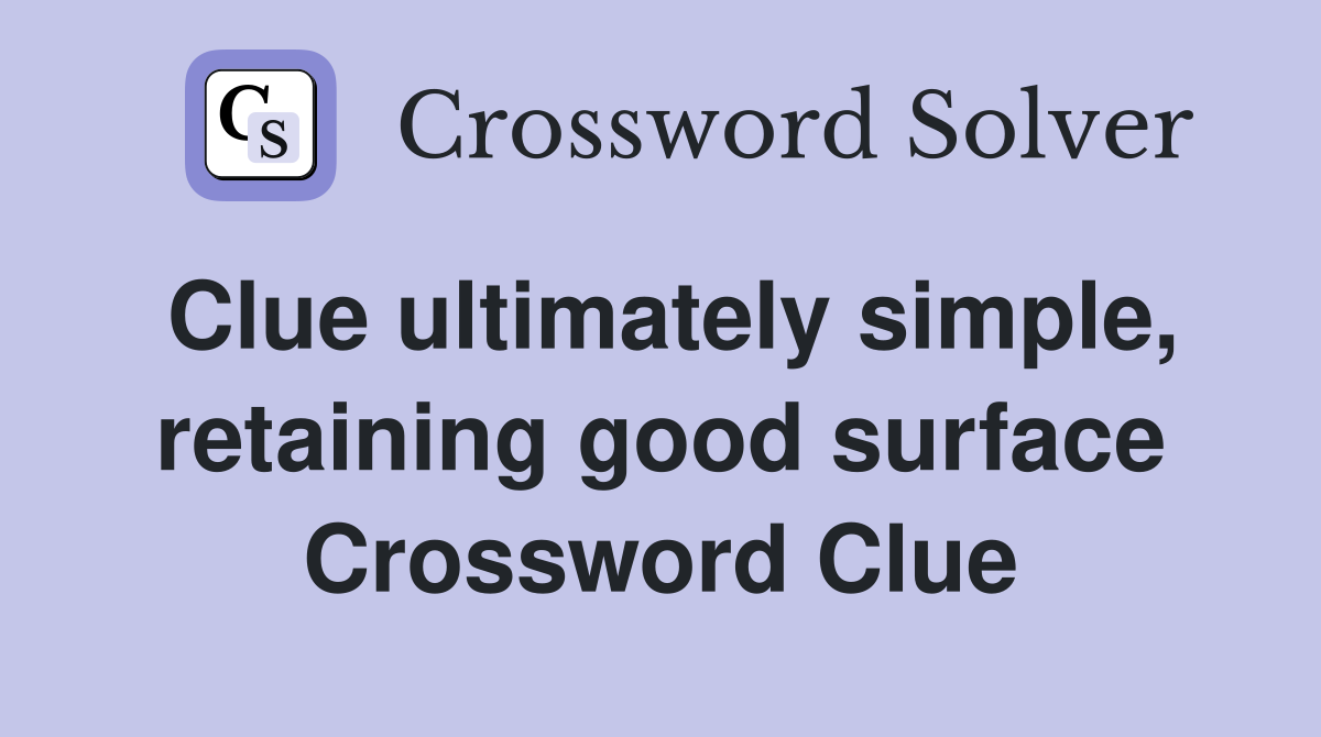 Clue ultimately simple, retaining good surface Crossword Clue
