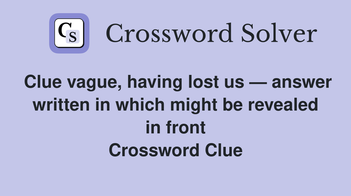 Clue vague, having lost us — answer written in which might be revealed in front Crossword Clue