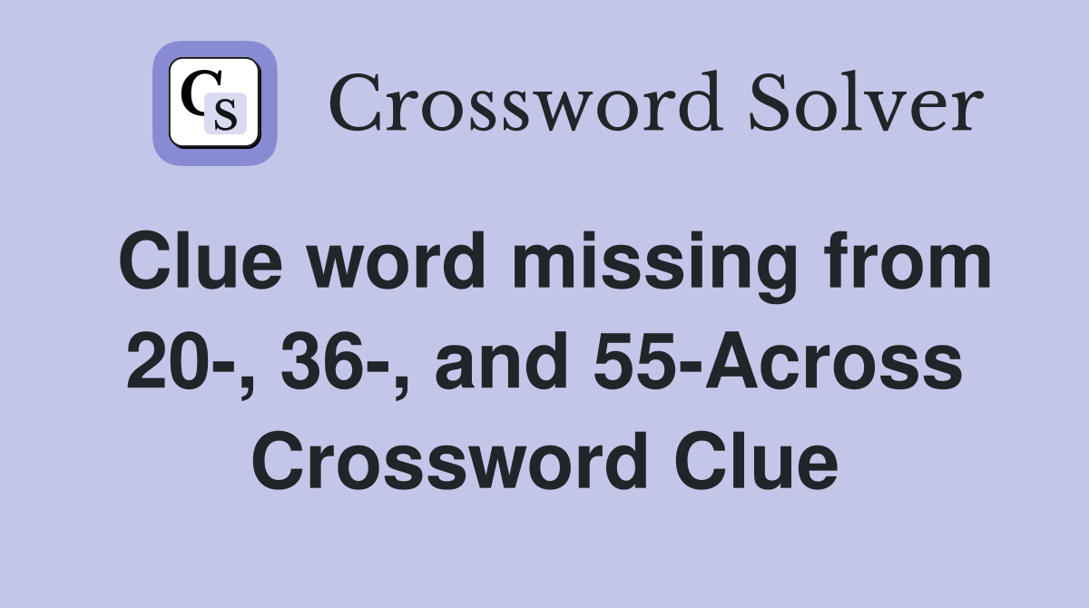 Clue word missing from 20-, 36-, and 55-Across Crossword Clue