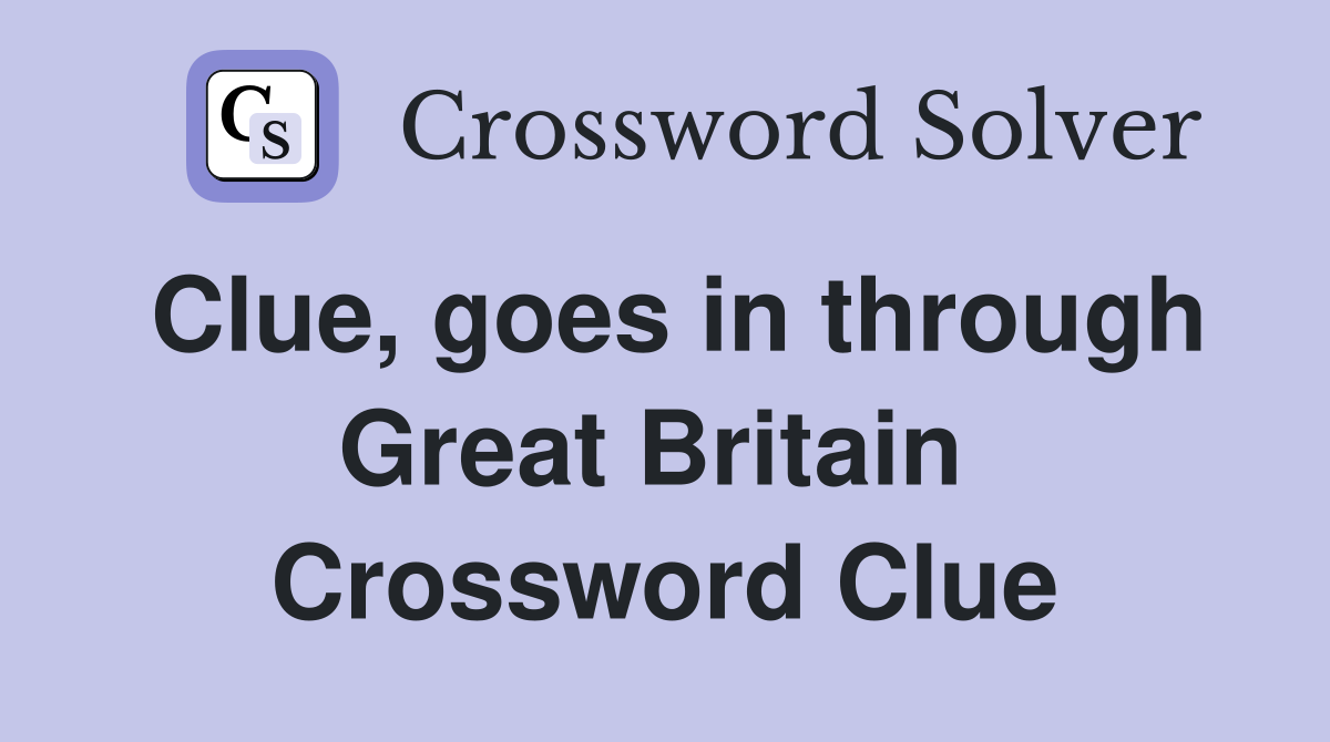 Clue, goes in through Great Britain  Crossword Clue