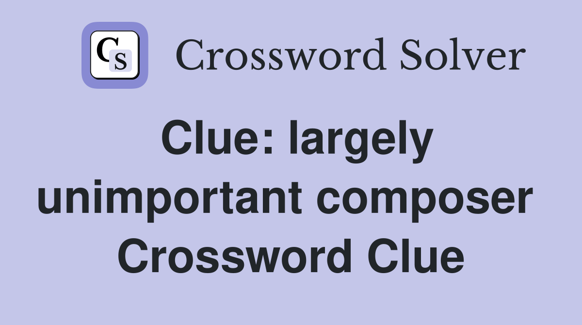 Clue: largely unimportant composer  Crossword Clue