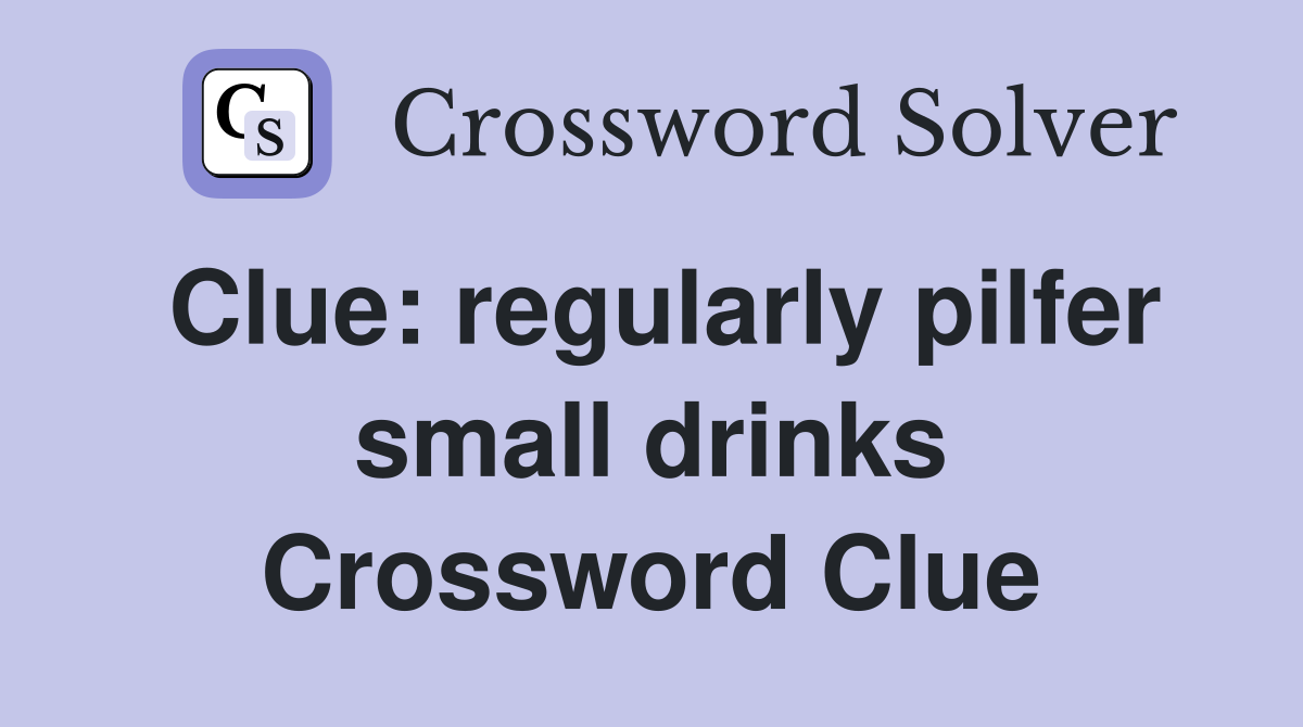 Clue: regularly pilfer small drinks Crossword Clue