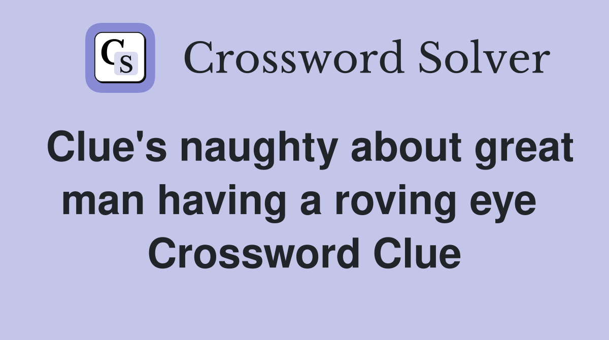 Clue's naughty about great man having a roving eye  Crossword Clue