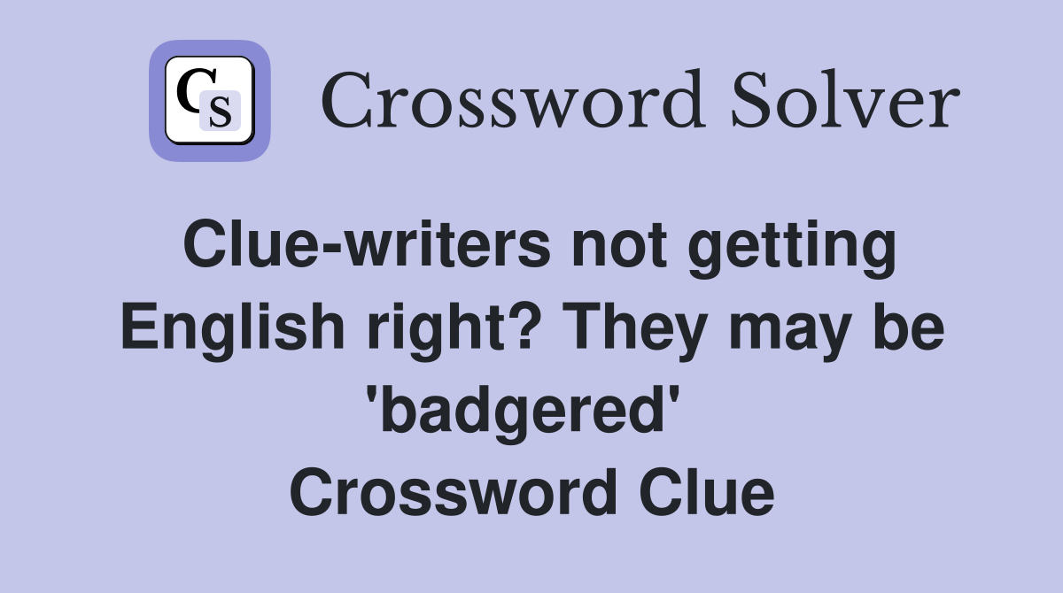 Clue-writers not getting English right? They may be 'badgered'  Crossword Clue