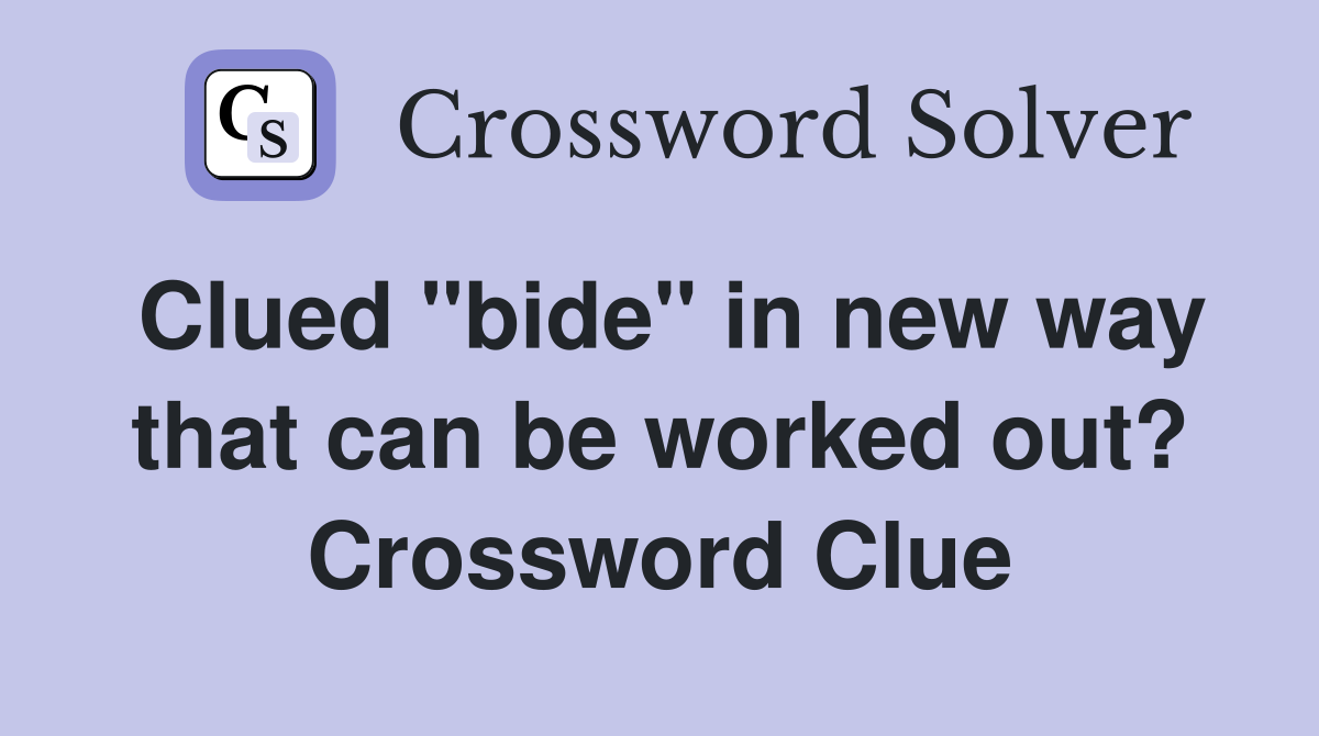 Clued "bide" in new way that can be worked out? Crossword Clue