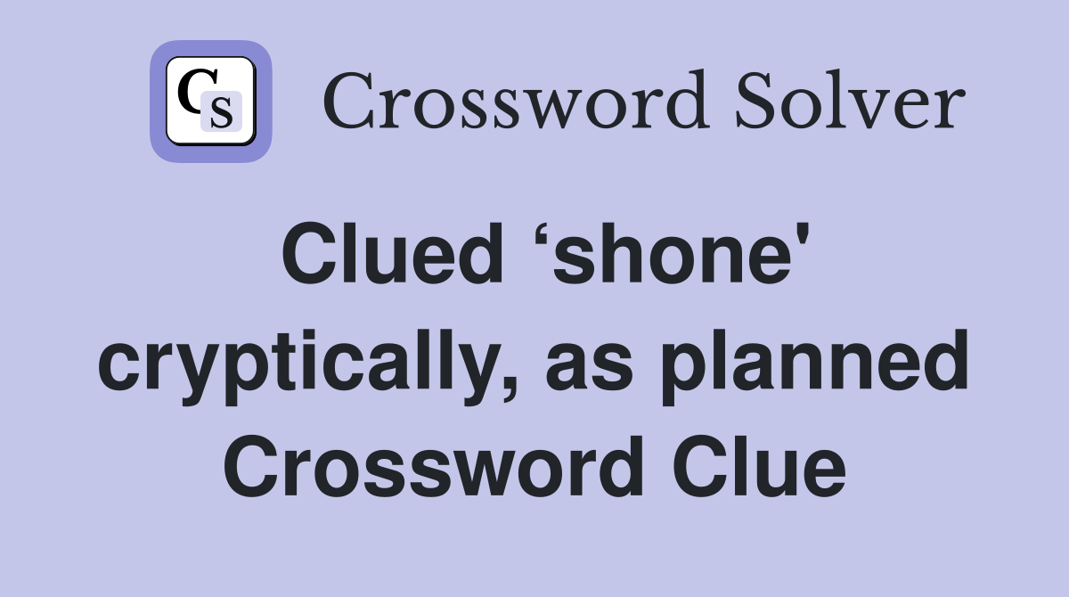 Clued ‘shone' cryptically, as planned Crossword Clue