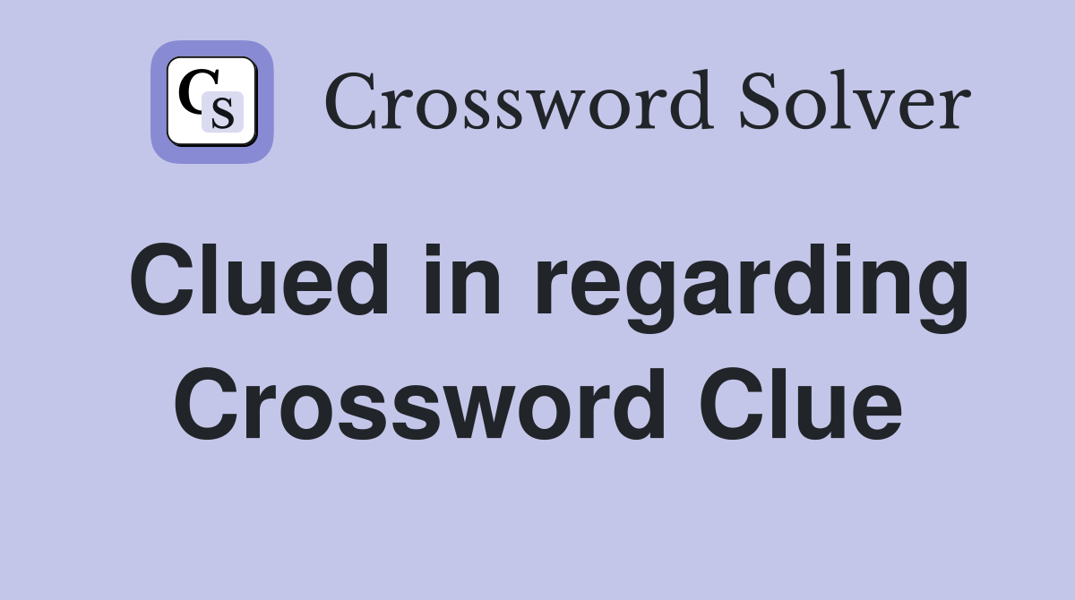 Clued in regarding Crossword Clue