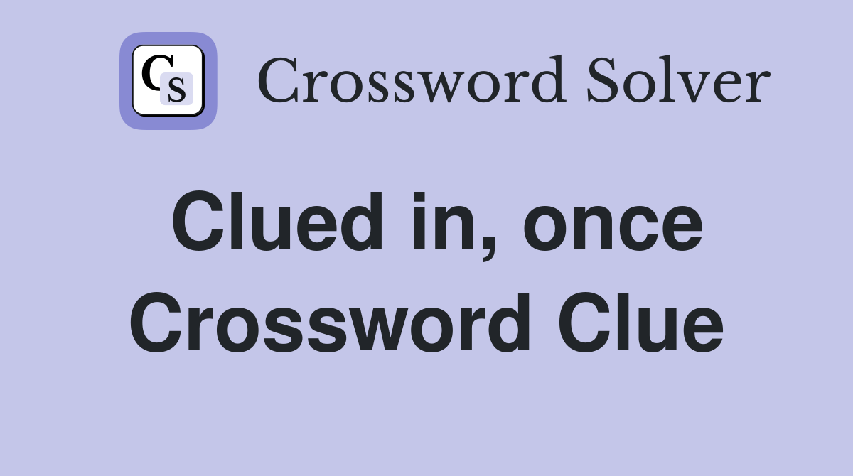 Clued in, once Crossword Clue