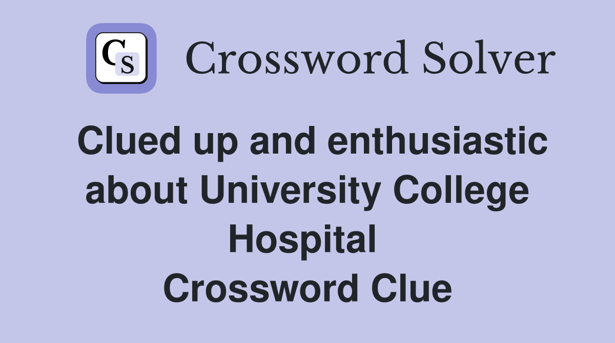 Clued up and enthusiastic about University College Hospital  Crossword Clue
