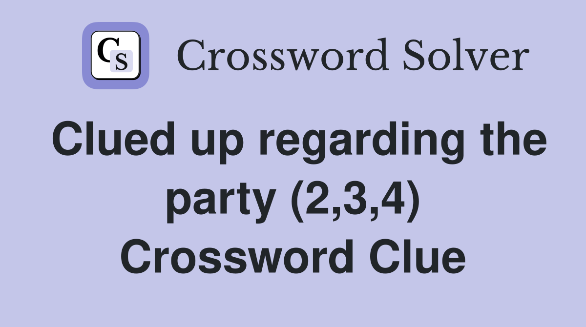 Clued up regarding the party (2,3,4) Crossword Clue