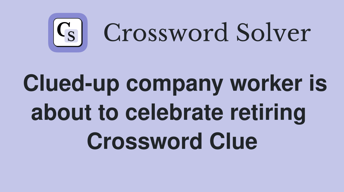 Clued-up company worker is about to celebrate retiring  Crossword Clue