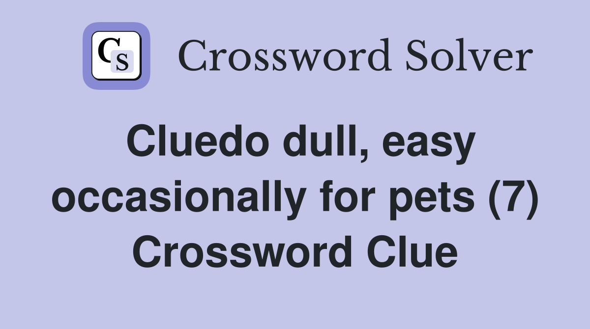 Cluedo dull, easy occasionally for pets (7) Crossword Clue