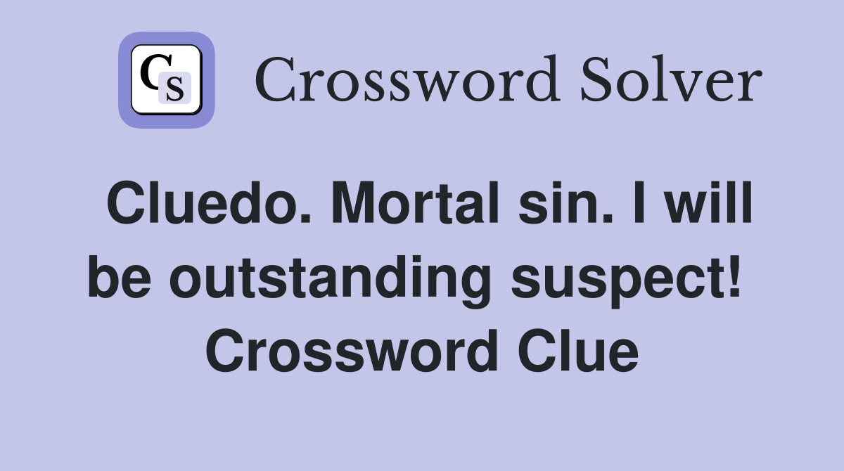 Cluedo. Mortal sin. I will be outstanding suspect!  Crossword Clue