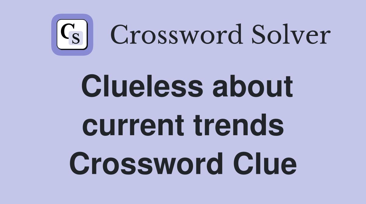 Clueless about current trends Crossword Clue