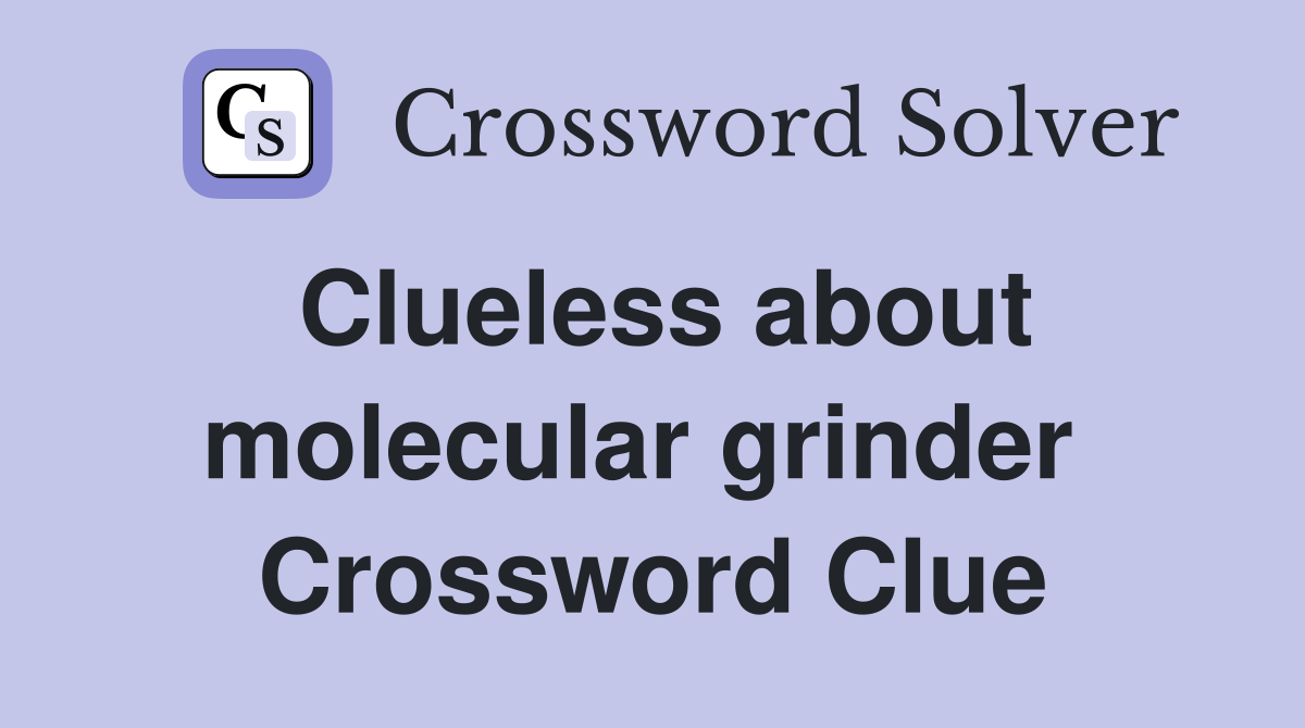 Clueless about molecular grinder  Crossword Clue