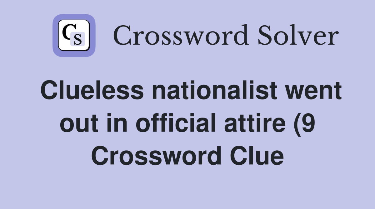 Clueless nationalist went out in official attire (9) Crossword Clue Clueless nationalist went out in official attire (9) Crossword Clue