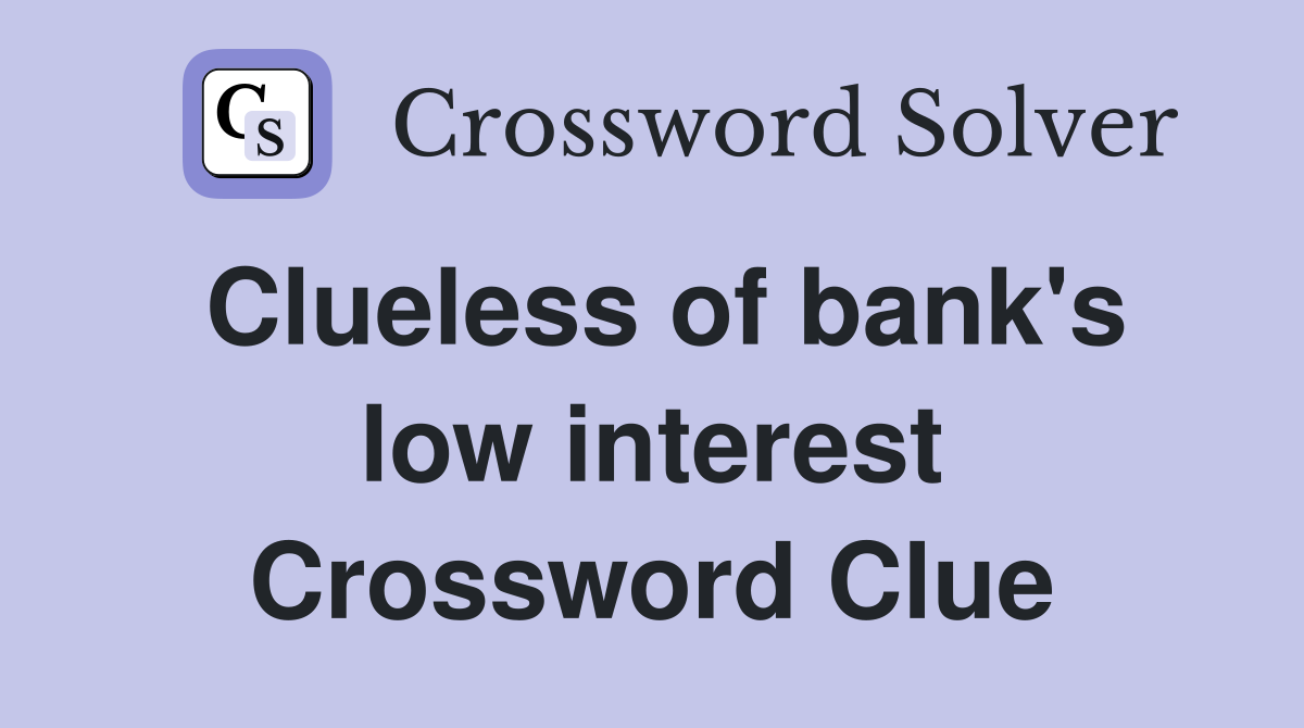 Clueless of bank's low interest Crossword Clue