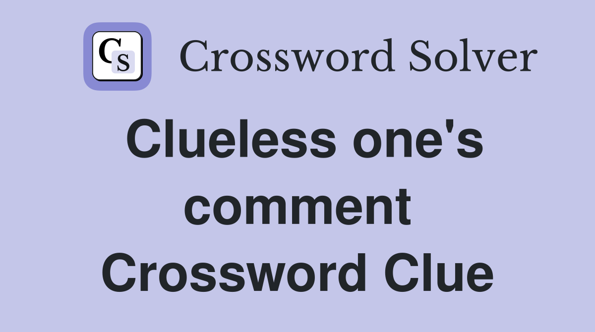 Clueless one's comment Crossword Clue