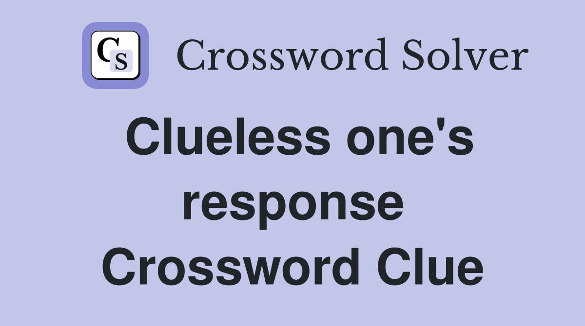 Clueless one's response Crossword Clue