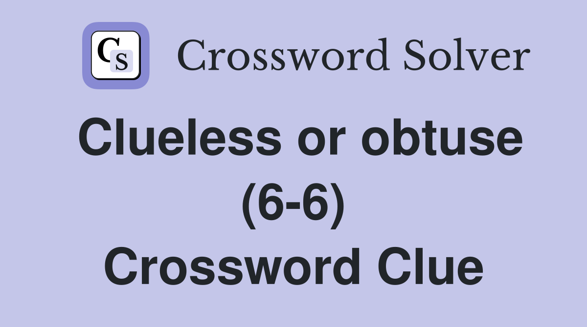 Clueless or obtuse (6-6) Crossword Clue