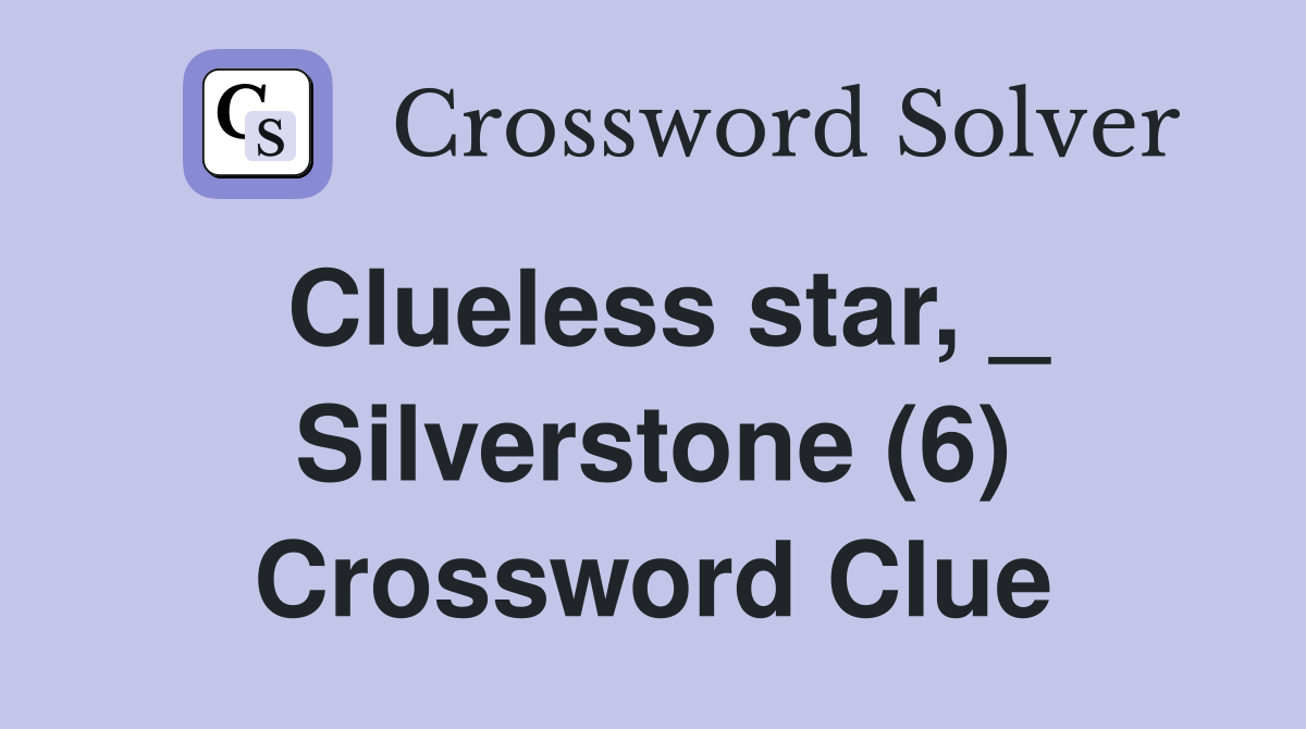 Clueless star, _ Silverstone (6) Crossword Clue