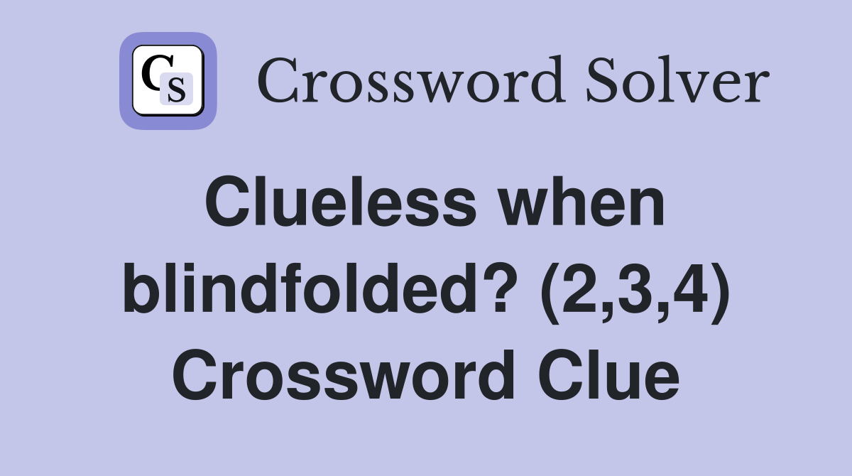Clueless when blindfolded? (2,3,4) Crossword Clue
