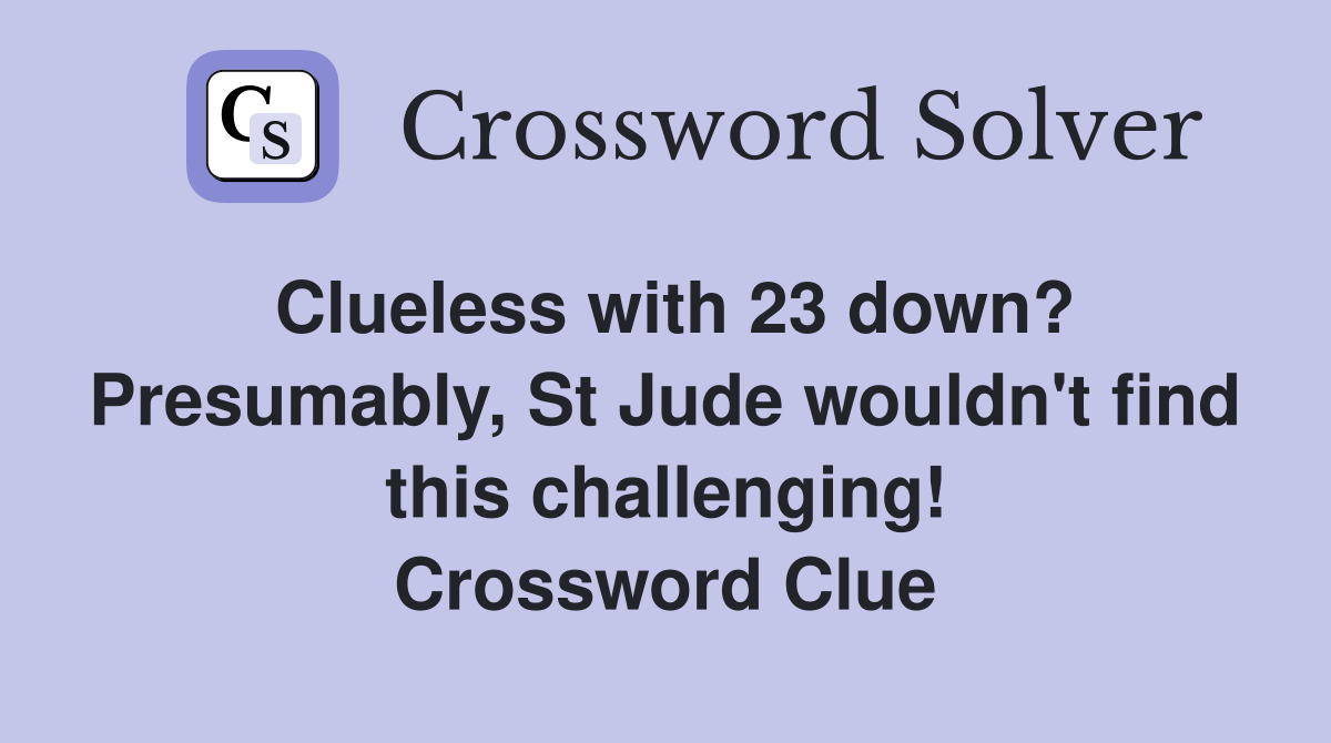 Clueless with 23 down? Presumably, St Jude wouldn't find this challenging! Crossword Clue