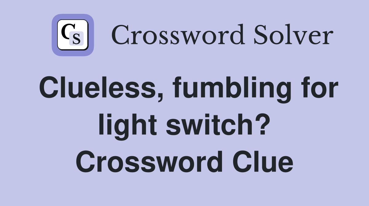 Clueless, fumbling for light switch? Crossword Clue