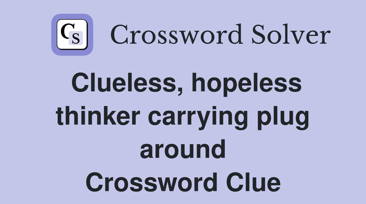 Clueless, hopeless thinker carrying plug around Crossword Clue